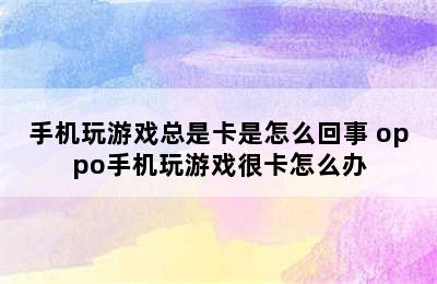 手机玩游戏总是卡是怎么回事 oppo手机玩游戏很卡怎么办